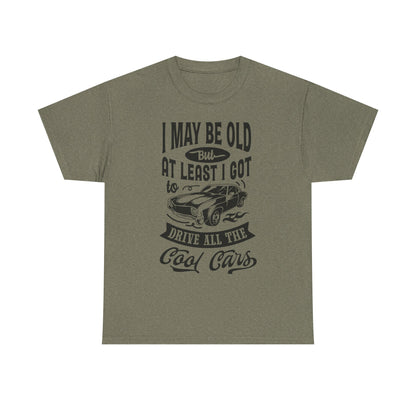 Classic Car T-Shirt — “I May Be Old But At Least I Got To Drive All The Cool Cars”