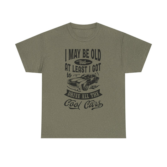 Classic Car T-Shirt — “I May Be Old But At Least I Got To Drive All The Cool Cars”