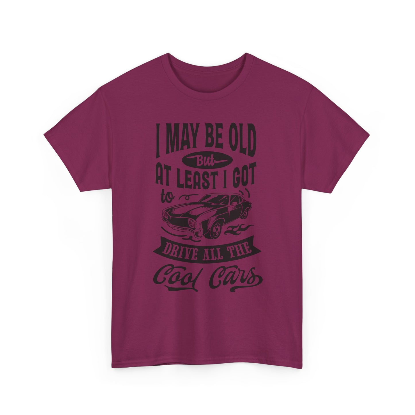 Classic Car T-Shirt — “I May Be Old But At Least I Got To Drive All The Cool Cars”