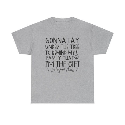 Christmas Tee - "Gonna Lay Under The Tree To Remind My Family I'm The Gift" Holiday Shirt