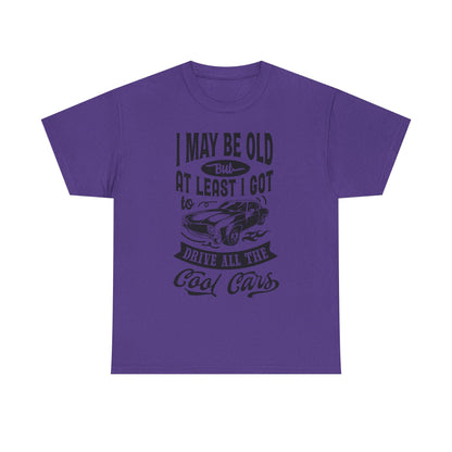 Classic Car T-Shirt — “I May Be Old But At Least I Got To Drive All The Cool Cars”