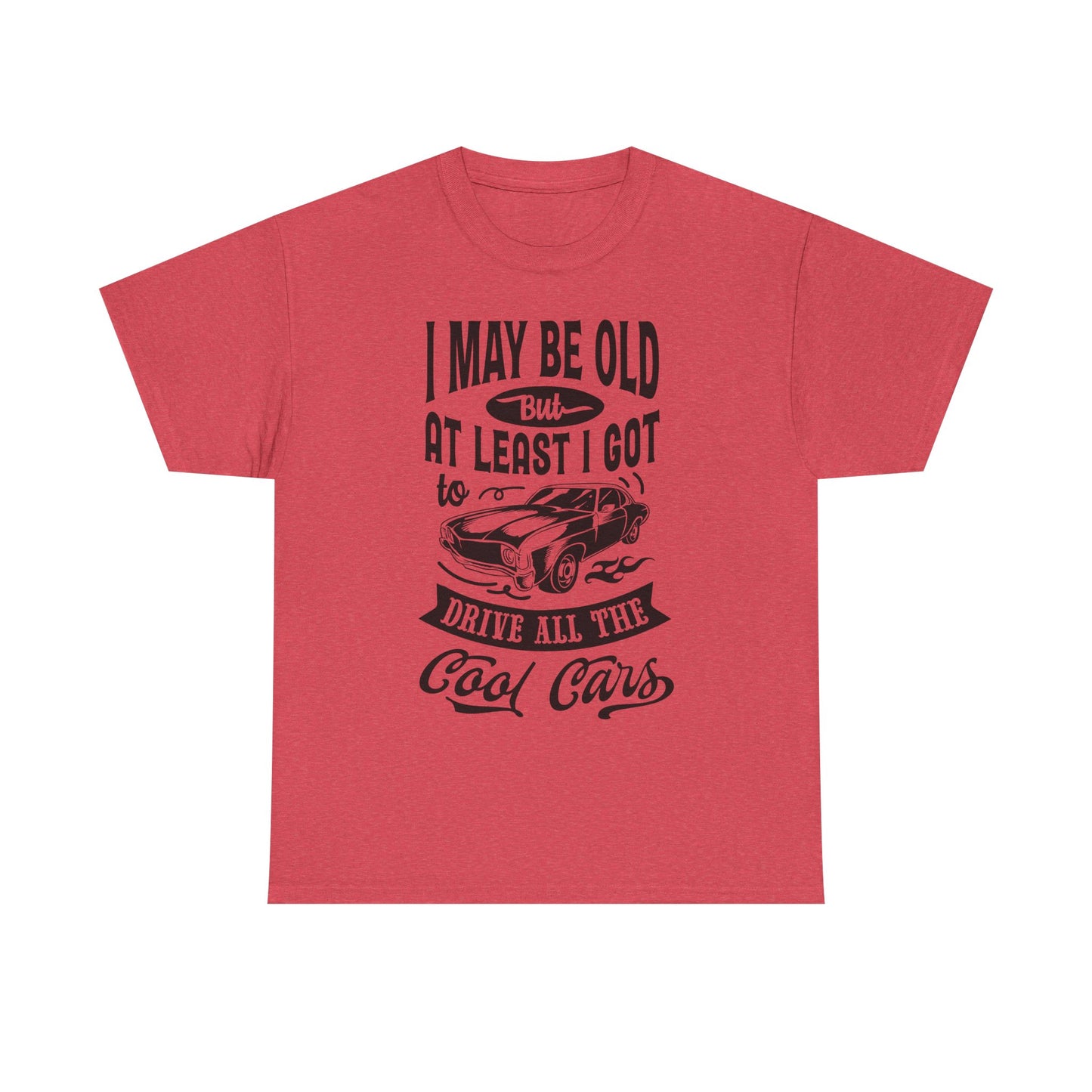Classic Car T-Shirt — “I May Be Old But At Least I Got To Drive All The Cool Cars”