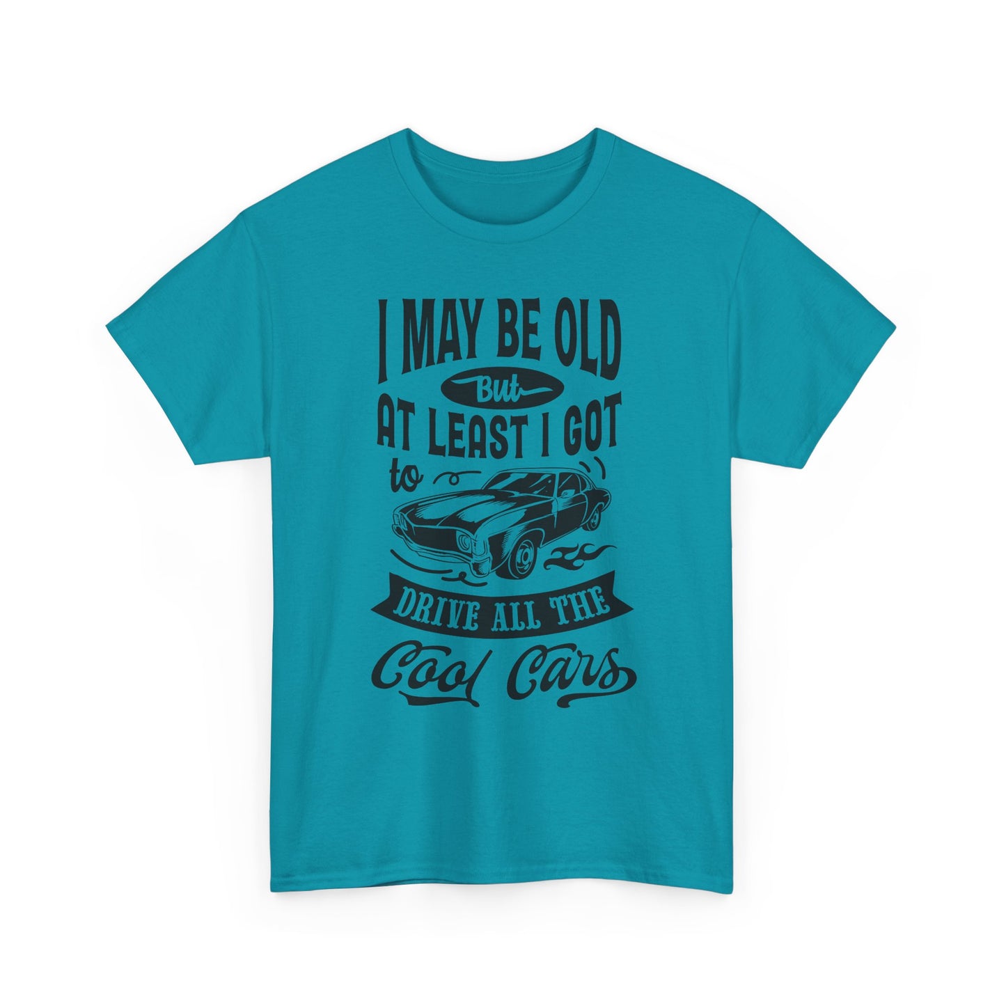 Classic Car T-Shirt — “I May Be Old But At Least I Got To Drive All The Cool Cars”