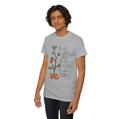 Christmas Tee — "It’s not what’s under the tree, it’s who’s around it"