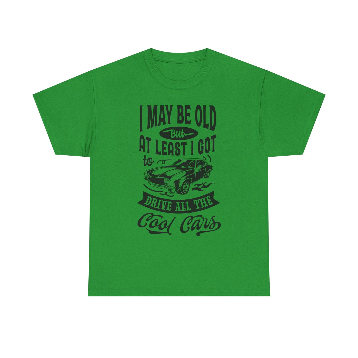 Classic Car T-Shirt — “I May Be Old But At Least I Got To Drive All The Cool Cars”