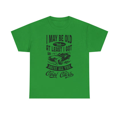 Classic Car T-Shirt — “I May Be Old But At Least I Got To Drive All The Cool Cars”