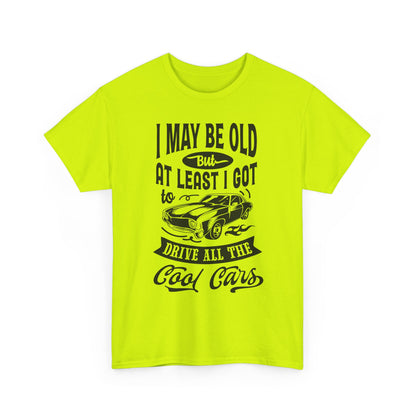 Classic Car T-Shirt — “I May Be Old But At Least I Got To Drive All The Cool Cars”