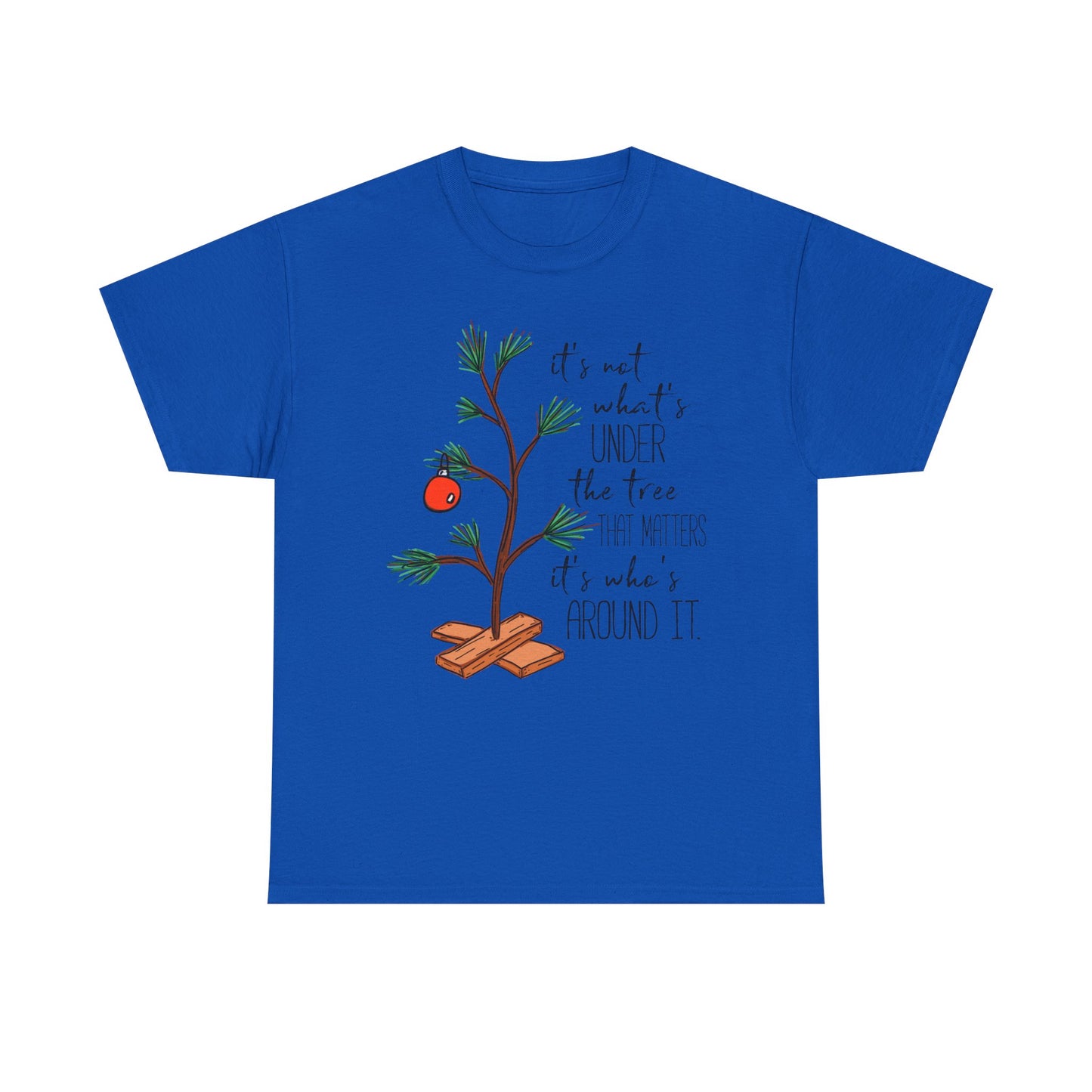 Christmas Tee — "It’s not what’s under the tree, it’s who’s around it"
