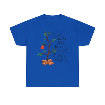 Christmas Tee — "It’s not what’s under the tree, it’s who’s around it"