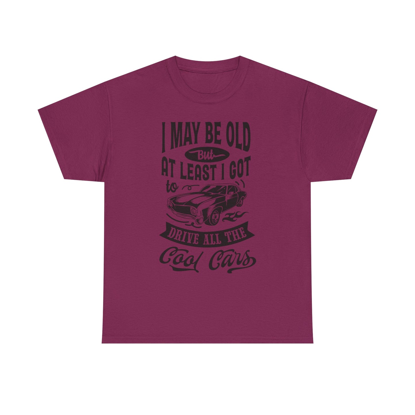 Classic Car T-Shirt — “I May Be Old But At Least I Got To Drive All The Cool Cars”