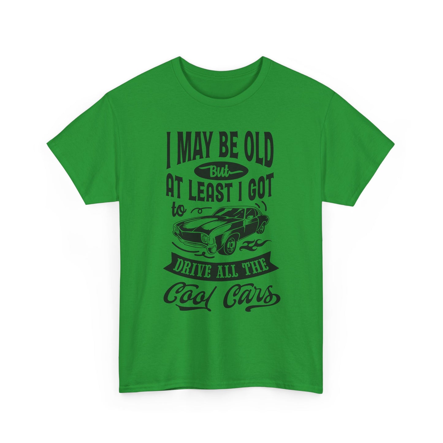 Classic Car T-Shirt — “I May Be Old But At Least I Got To Drive All The Cool Cars”