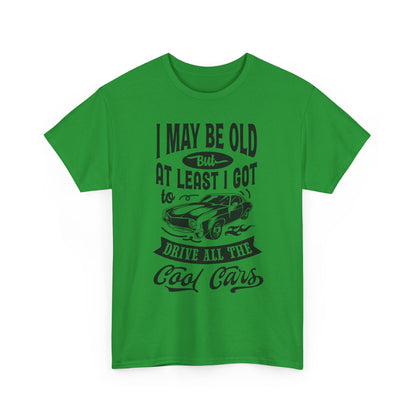 Classic Car T-Shirt — “I May Be Old But At Least I Got To Drive All The Cool Cars”