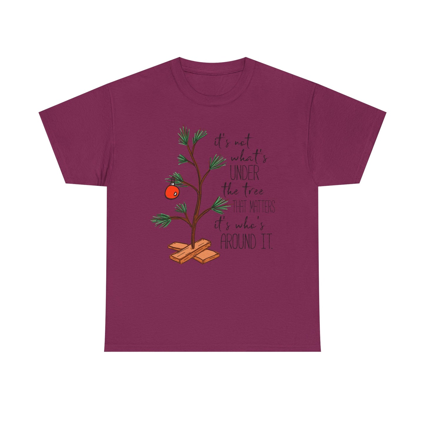 Christmas Tee — "It’s not what’s under the tree, it’s who’s around it"