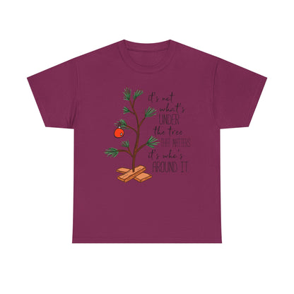 Christmas Tee — "It’s not what’s under the tree, it’s who’s around it"