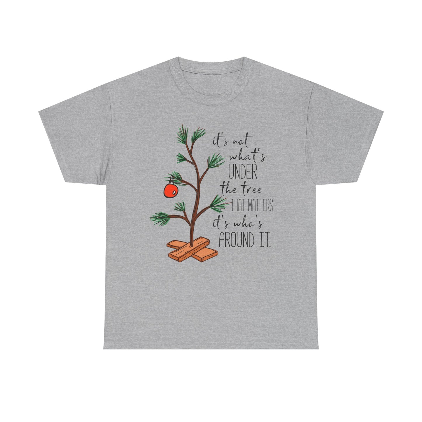 Christmas Tee — "It’s not what’s under the tree, it’s who’s around it"