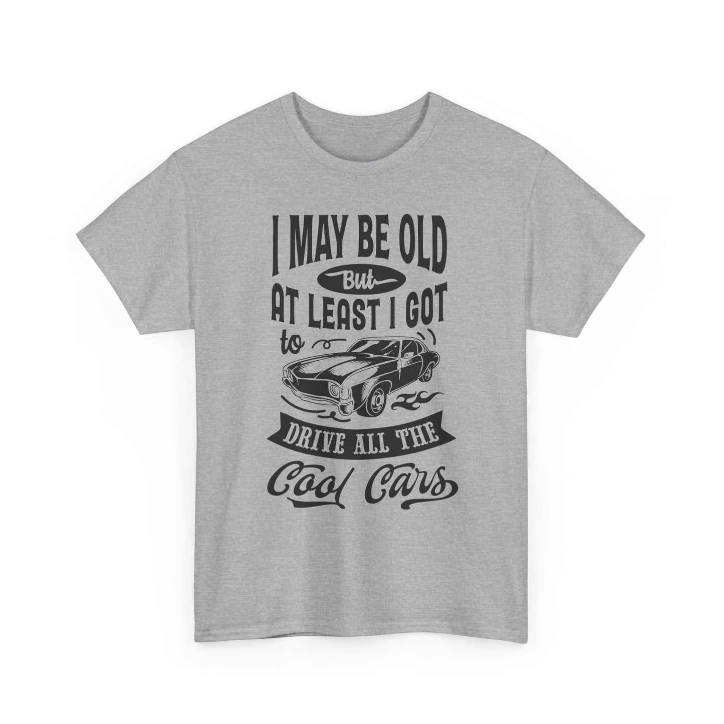 Classic Car T-Shirt — “I May Be Old But At Least I Got To Drive All The Cool Cars”