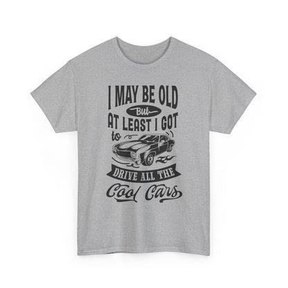Classic Car T-Shirt — “I May Be Old But At Least I Got To Drive All The Cool Cars”