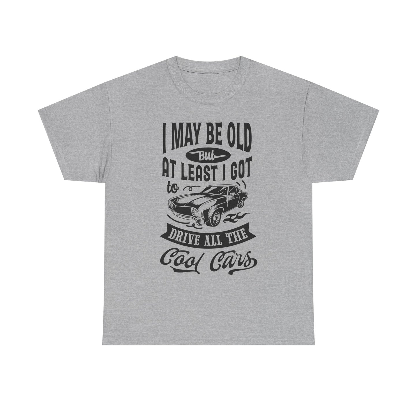 Classic Car T-Shirt — “I May Be Old But At Least I Got To Drive All The Cool Cars”