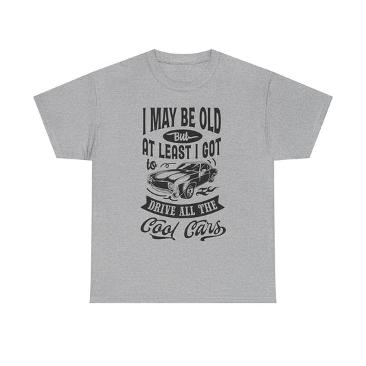 Classic Car T-Shirt — “I May Be Old But At Least I Got To Drive All The Cool Cars”