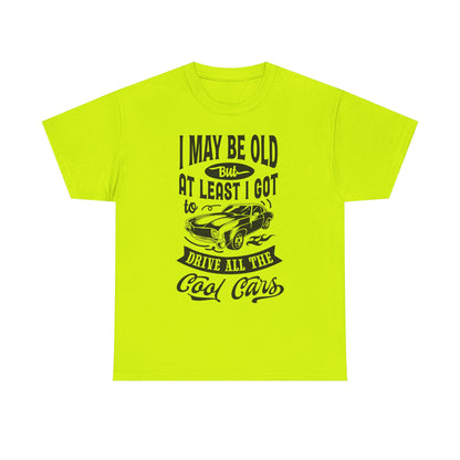 Classic Car T-Shirt — “I May Be Old But At Least I Got To Drive All The Cool Cars”