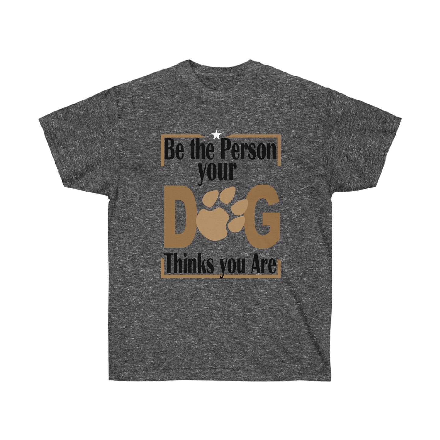 Be the Person Your Dog Thinks You Are.