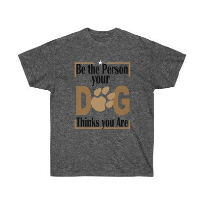 Be the Person Your Dog Thinks You Are.