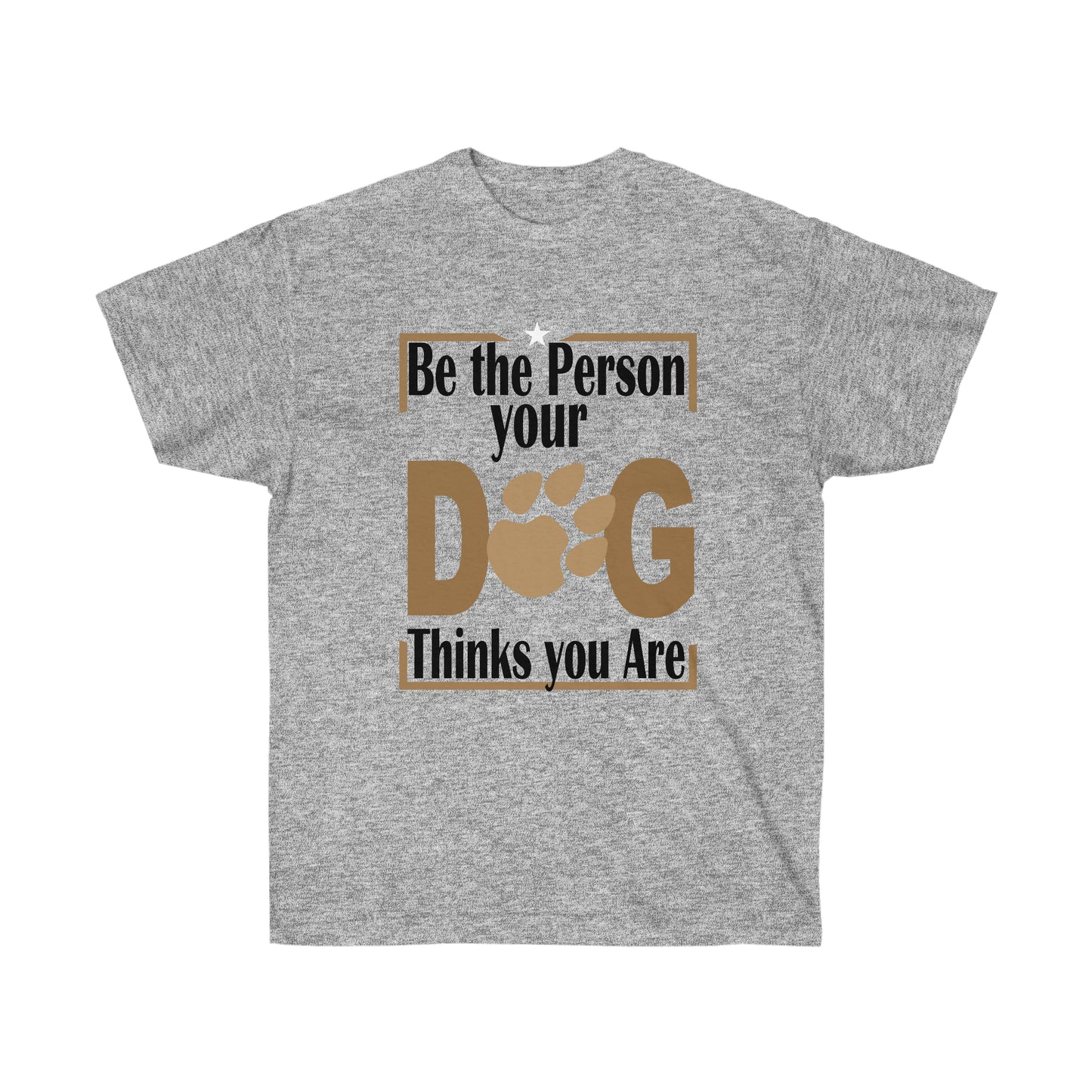 Be the Person Your Dog Thinks You Are.