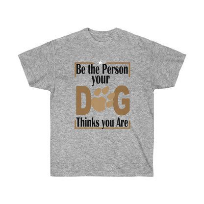 Be the Person Your Dog Thinks You Are.