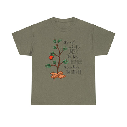 Christmas Tee — "It’s not what’s under the tree, it’s who’s around it"