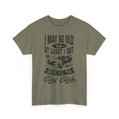 Classic Car T-Shirt — “I May Be Old But At Least I Got To Drive All The Cool Cars”