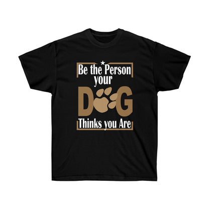 Be the Person Your Dog Thinks You Are.