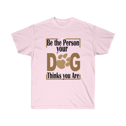 Be the Person Your Dog Thinks You Are.