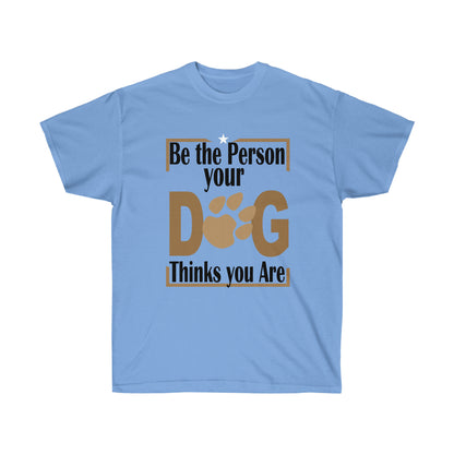 Be the Person Your Dog Thinks You Are.