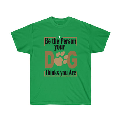 Be the Person Your Dog Thinks You Are.