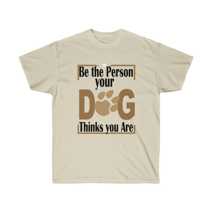 Be the Person Your Dog Thinks You Are.