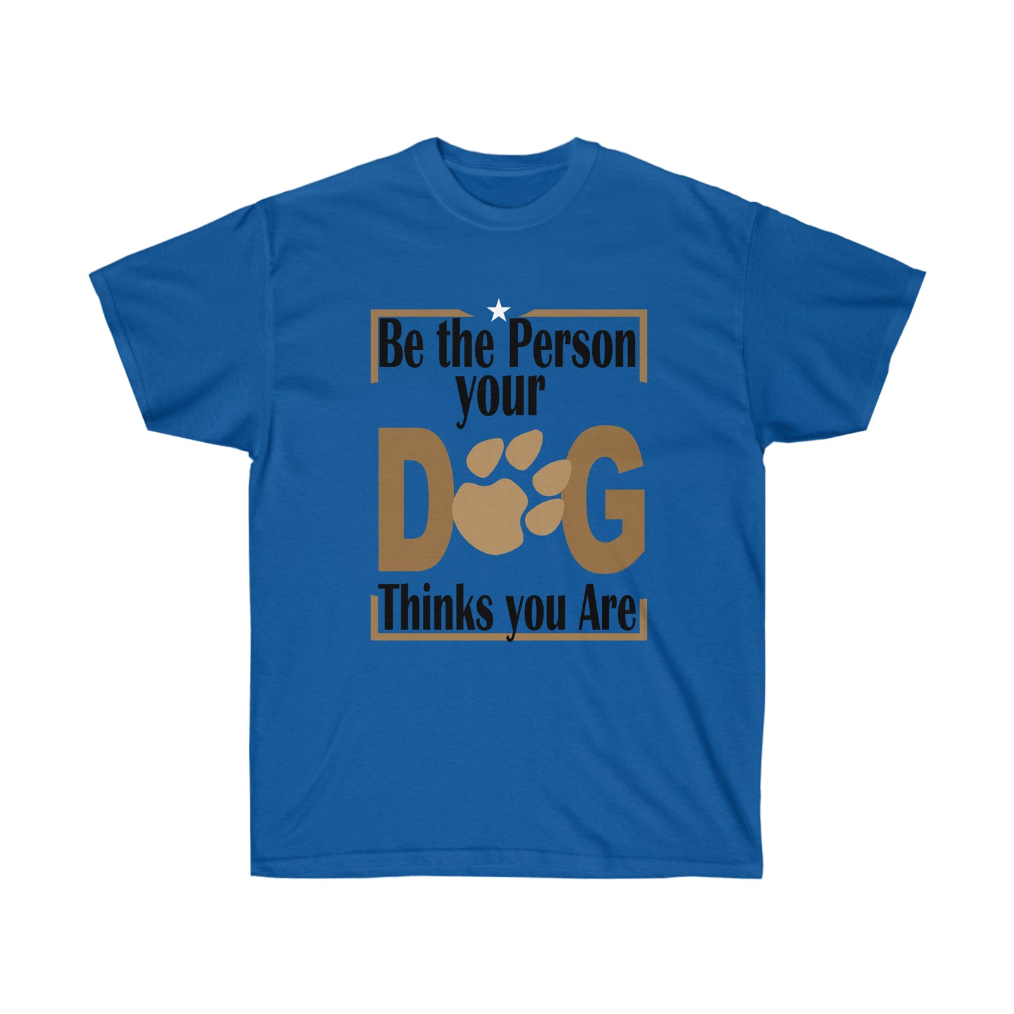 Be the Person Your Dog Thinks You Are.